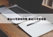 香山31号游戏攻略-香山31号安卓版