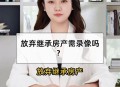 放弃继承亡父房产,放弃继承父母房产