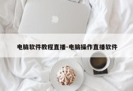 电脑软件教程直播-电脑操作直播软件