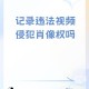 被救后投诉侵肖像权,拍视频被人投诉肖像权怎么办？