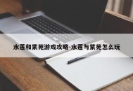 水莲和紫苑游戏攻略-水莲与紫苑怎么玩