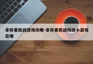 幸存者挑战游戏攻略-幸存者挑战闯关小游戏在哪