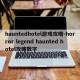 hauntedhotel游戏攻略-horror legend haunted hotel攻略数字