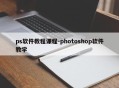 ps软件教程课程-photoshop软件教学