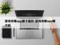 游戏攻略app那个最好-游戏攻略app哪个好