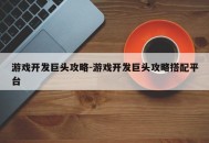 游戏开发巨头攻略-游戏开发巨头攻略搭配平台