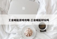 工业崛起游戏攻略-工业崛起好玩吗