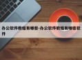 办公软件教程有哪些-办公软件教程有哪些软件