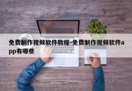 免费制作视频软件教程-免费制作视频软件app有哪些