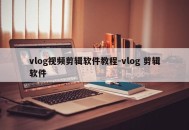 vlog视频剪辑软件教程-vlog 剪辑软件