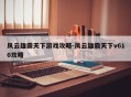 风云雄霸天下游戏攻略-风云雄霸天下v610攻略