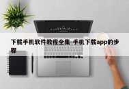 下载手机软件教程全集-手机下载app的步骤