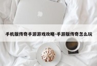 手机版传奇手游游戏攻略-手游版传奇怎么玩