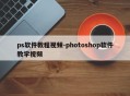 ps软件教程视频-photoshop软件教学视频