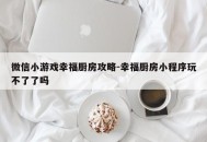 微信小游戏幸福厨房攻略-幸福厨房小程序玩不了了吗