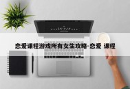 恋爱课程游戏所有女生攻略-恋爱 课程