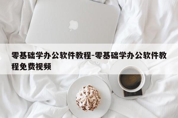 零基础学办公软件教程-零基础学办公软件教程免费视频
