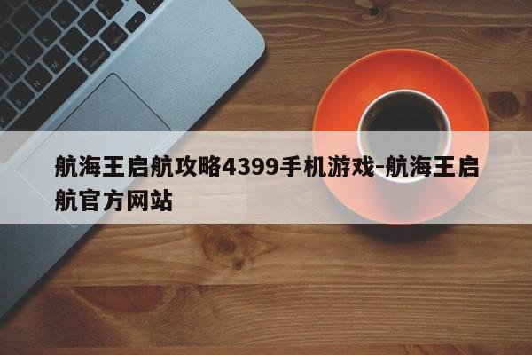 航海王启航攻略4399手机游戏-航海王启航官方网站