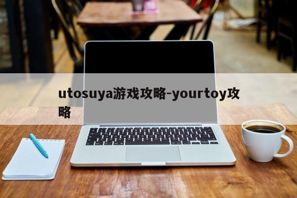 utosuya游戏攻略-yourtoy攻略