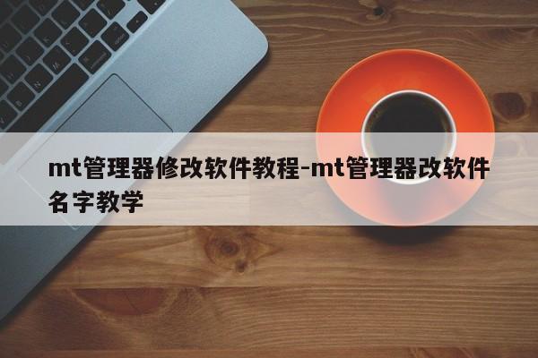 mt管理器修改软件教程-mt管理器改软件名字教学
