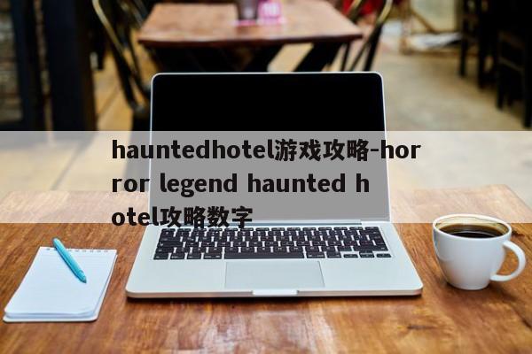 hauntedhotel游戏攻略-horror legend haunted hotel攻略数字