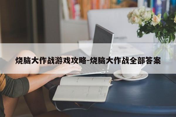 烧脑大作战游戏攻略-烧脑大作战全部答案
