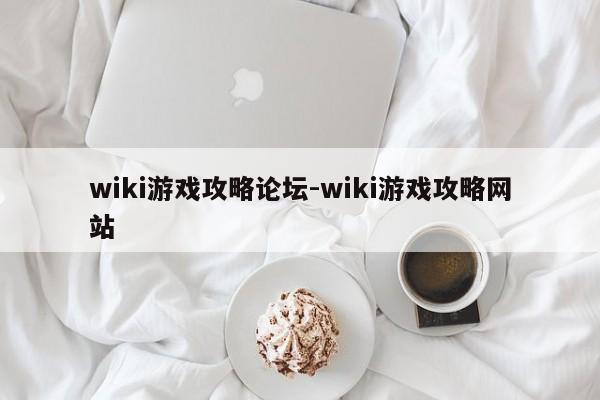 wiki游戏攻略论坛-wiki游戏攻略网站