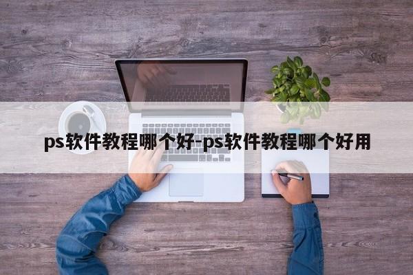ps软件教程哪个好-ps软件教程哪个好用