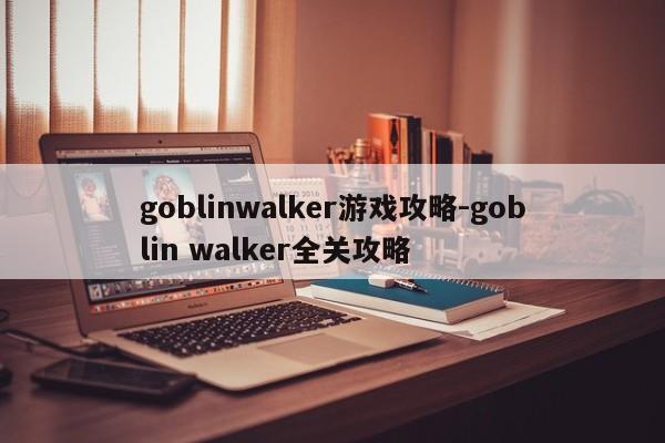 goblinwalker游戏攻略-goblin walker全关攻略