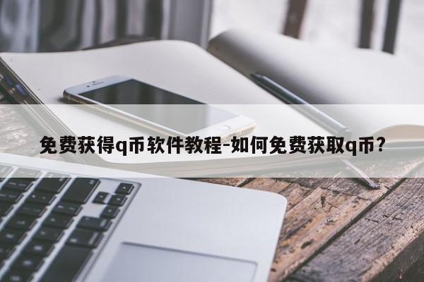 免费获得q币软件教程-如何免费获取q币?