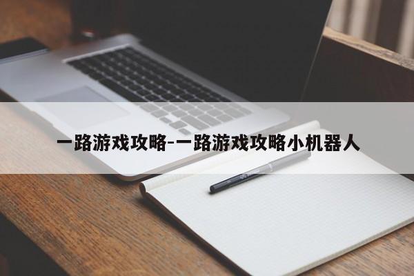 一路游戏攻略-一路游戏攻略小机器人