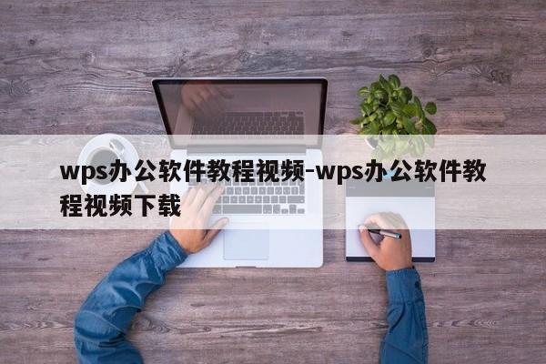 wps办公软件教程视频-wps办公软件教程视频下载