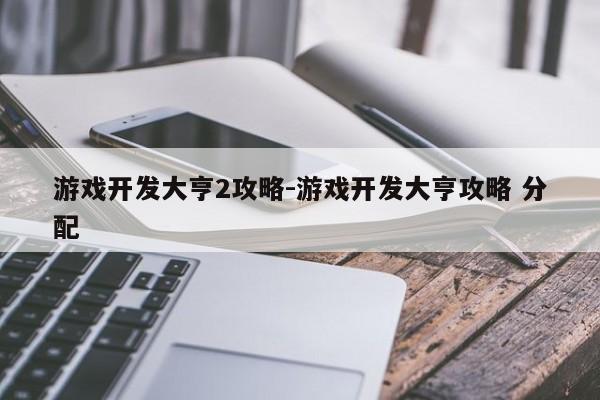 游戏开发大亨2攻略-游戏开发大亨攻略 分配