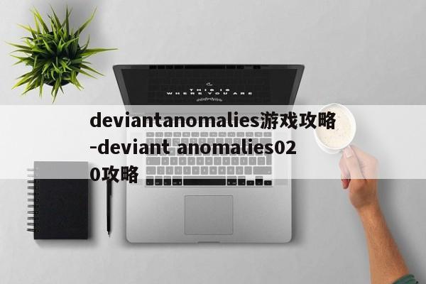 deviantanomalies游戏攻略-deviant anomalies020攻略