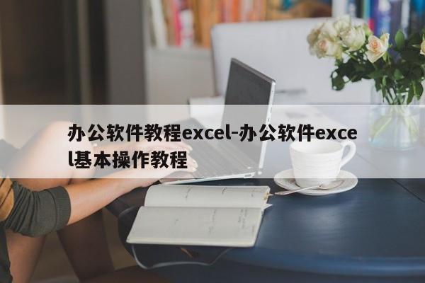 办公软件教程excel-办公软件excel基本操作教程