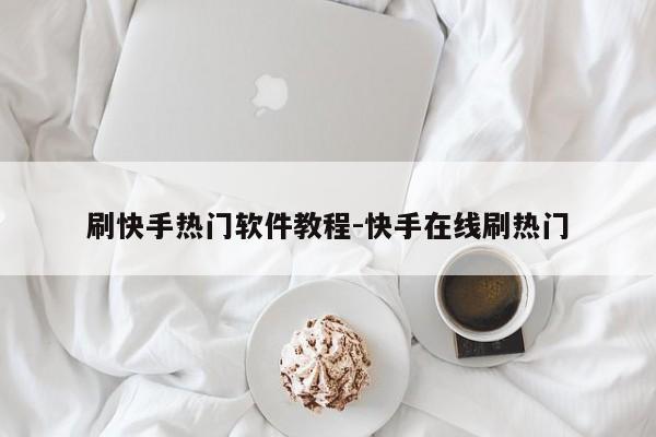 刷快手热门软件教程-快手在线刷热门