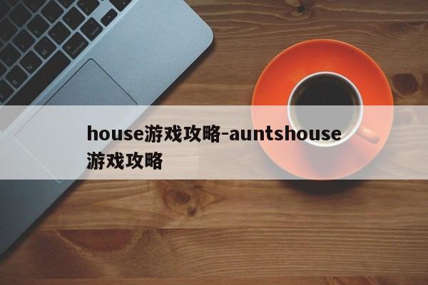 house游戏攻略-auntshouse游戏攻略