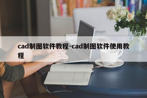 cad制图软件教程-cad制图软件使用教程