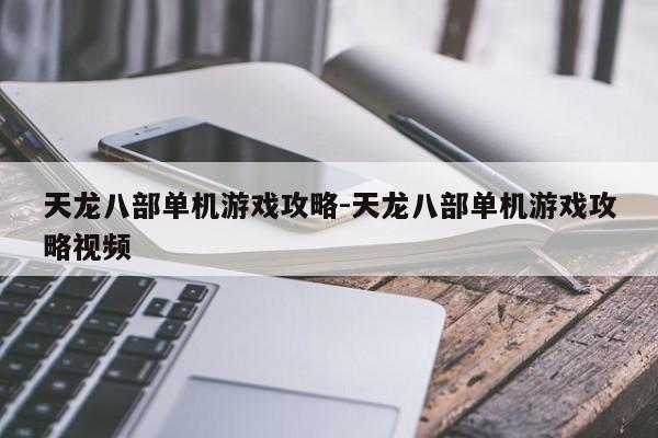 天龙八部单机游戏攻略-天龙八部单机游戏攻略视频