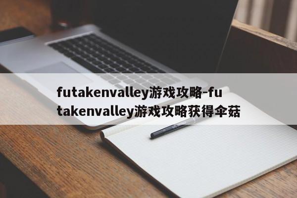 futakenvalley游戏攻略-futakenvalley游戏攻略获得伞菇