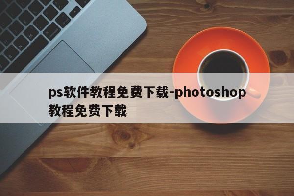 ps软件教程免费下载-photoshop教程免费下载
