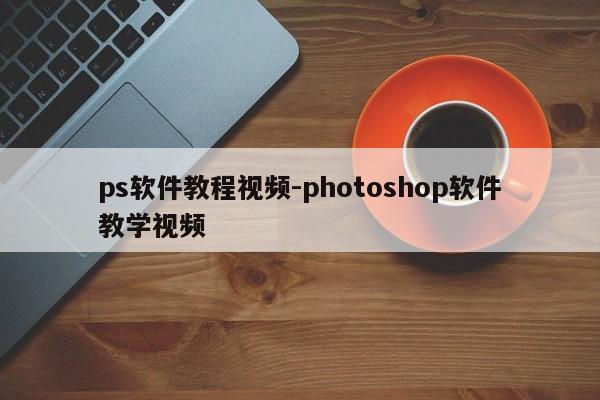 ps软件教程视频-photoshop软件教学视频