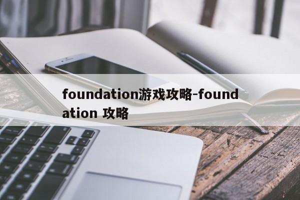 foundation游戏攻略-foundation 攻略