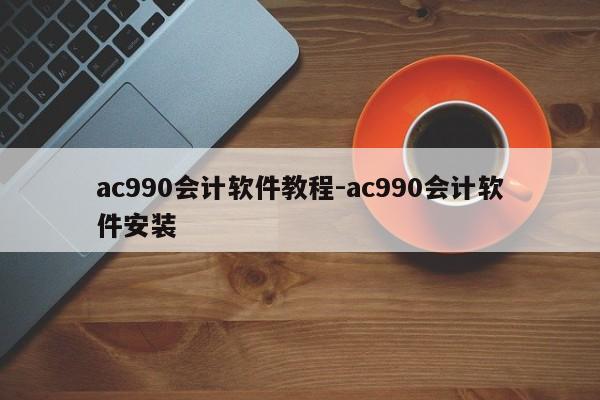 ac990会计软件教程-ac990会计软件安装