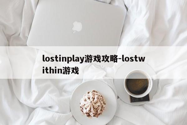 lostinplay游戏攻略-lostwithin游戏