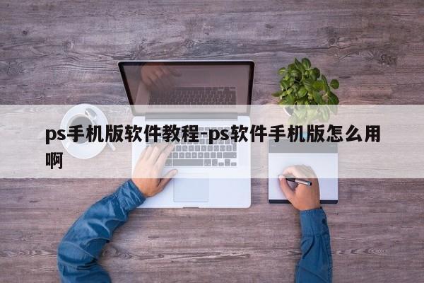ps手机版软件教程-ps软件手机版怎么用啊