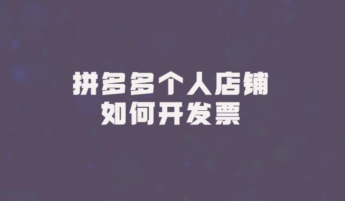 拼多多被税务部处罚,拼多多个人店铺怎么开发票? 拼多多被税务部处罚,拼多多个人店铺怎么开发票?